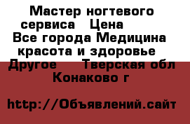 Мастер ногтевого сервиса › Цена ­ 500 - Все города Медицина, красота и здоровье » Другое   . Тверская обл.,Конаково г.